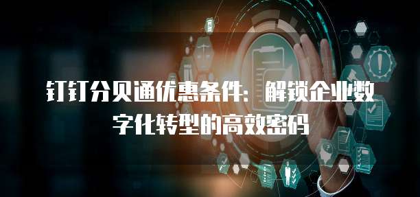 钉钉分贝通优惠条件:解锁企业数字化转型的高效密码