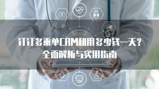 钉钉多乘单CRM租用多少钱一天？全面解析与实用指南