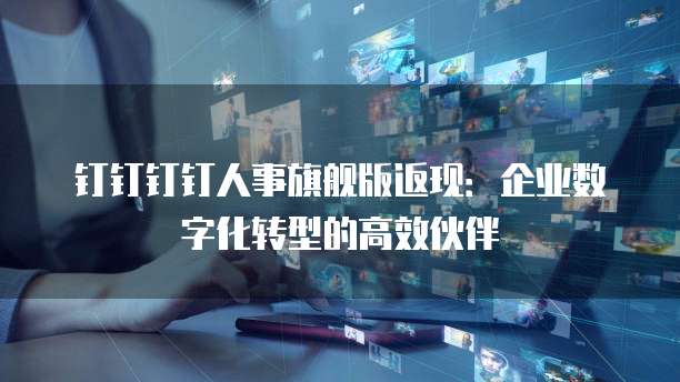 钉钉钉钉人事旗舰版返现：企业数字化转型的高效伙伴
