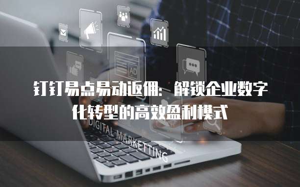 钉钉易点易动返佣：解锁企业数字化转型的高效盈利模式