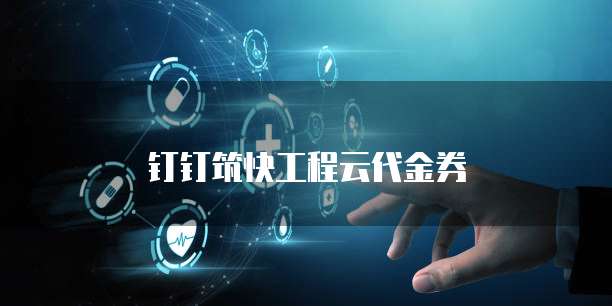 钉钉筑快工程云代金券