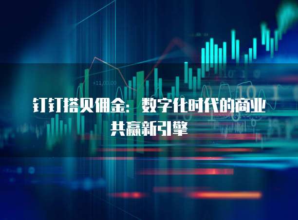 钉钉搭贝佣金：数字化时代的商业共赢新引擎