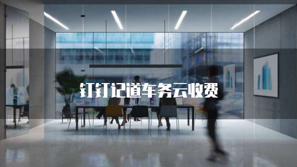 钉钉记道车务云收费