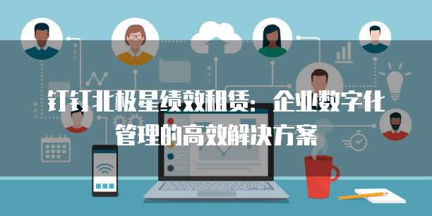 钉钉北极星绩效租赁：企业数字化管理的高效解决方案