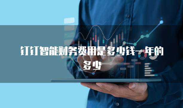 钉钉智能财务费用是多少钱一年的多少
