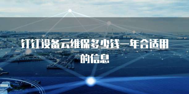 钉钉设备云维保多少钱一年合适用的信息