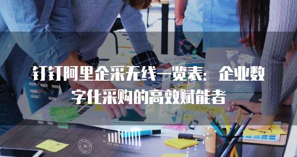 钉钉阿里企采无线一览表:企业数字化采购的高效赋能者