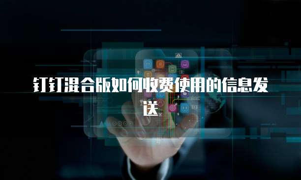 钉钉混合版如何收费使用的信息发送