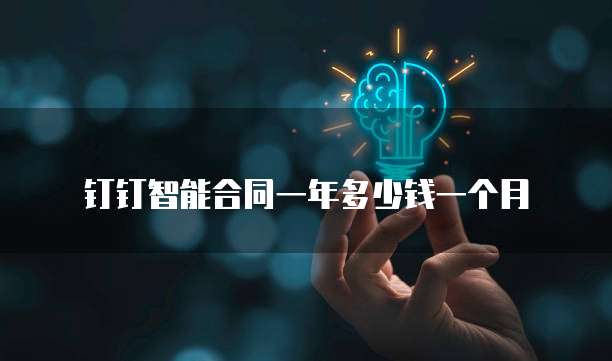 钉钉智能合同一年多少钱一个月