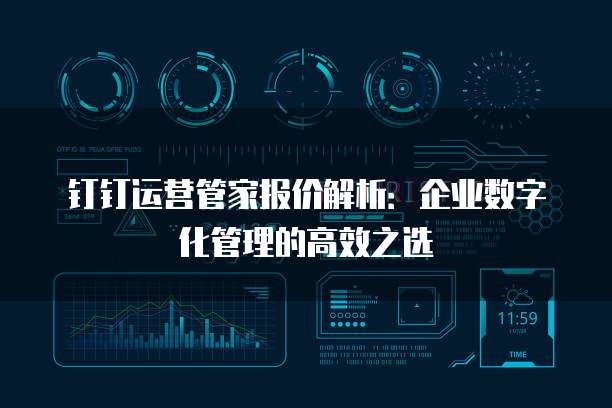 钉钉运营管家报价解析:企业数字化管理的高效之选