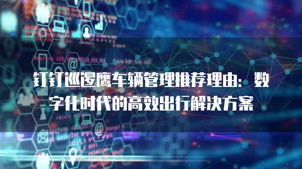 钉钉巡逻鹰车辆管理推荐理由：数字化时代的高效出行解决方案