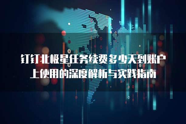 钉钉北极星任务续费多少天到账户上使用的深度解析与实践指南