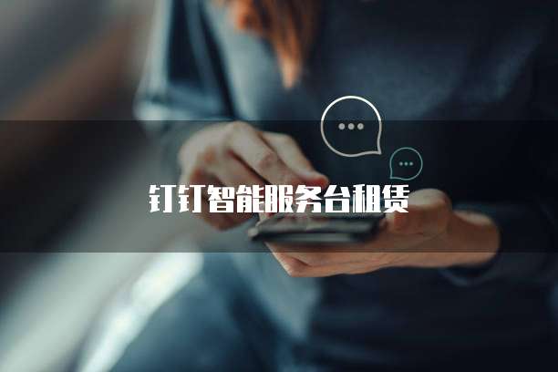 钉钉智能服务台租赁