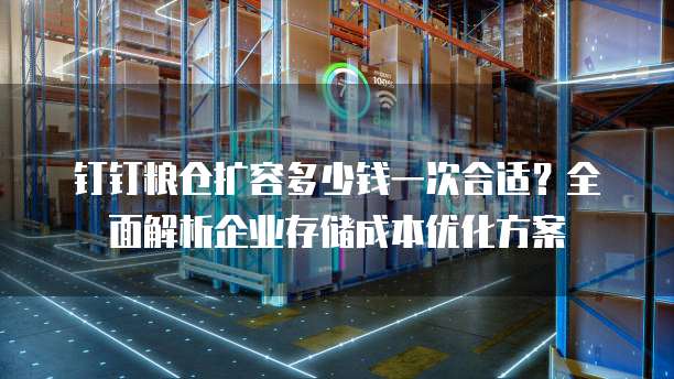 钉钉粮仓扩容多少钱一次合适?全面解析企业存储成本优化方案