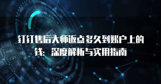 钉钉售后大师返点多久到账户上的钱:深度解析与实用指南