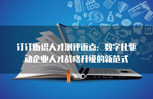 钉钉衡识人才测评返点:数字化驱动企业人才战略升级的新范式