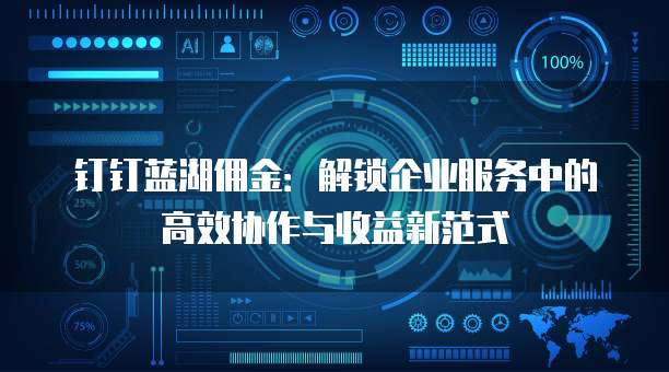 钉钉蓝湖佣金:解锁企业服务中的高效协作与收益新范式