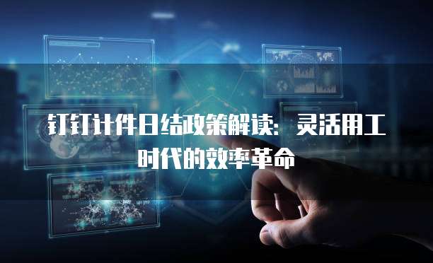 钉钉计件日结政策解读：灵活用工时代的效率革命