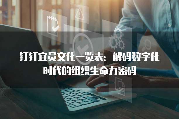 钉钉宜员文化一览表：解码数字化时代的组织生命力密码