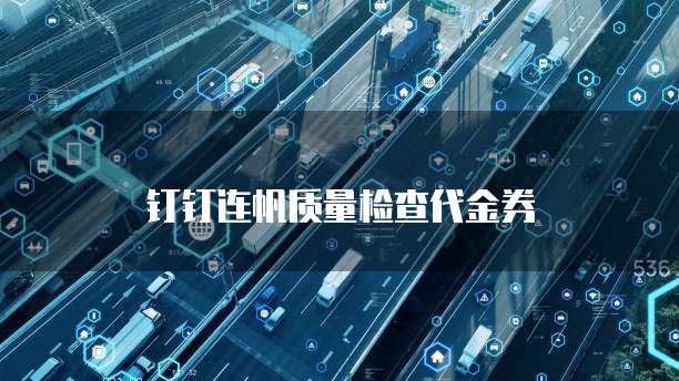 钉钉连帆质量检查代金券