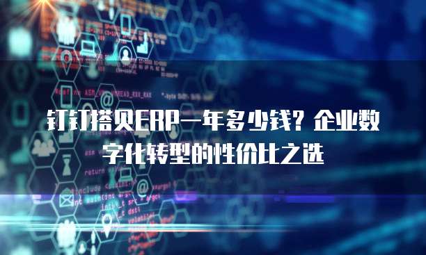 钉钉搭贝ERP一年多少钱?企业数字化转型的性价比之选