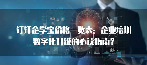 钉钉企学宝价格一览表:企业培训数字化升级的必读指南?