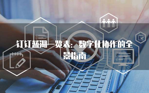 钉钉蓝湖一览表：数字化协作的全景指南