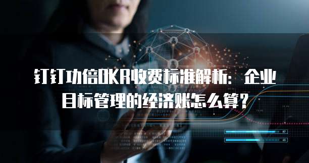 钉钉功倍OKR收费标准解析：企业目标管理的经济账怎么算？
