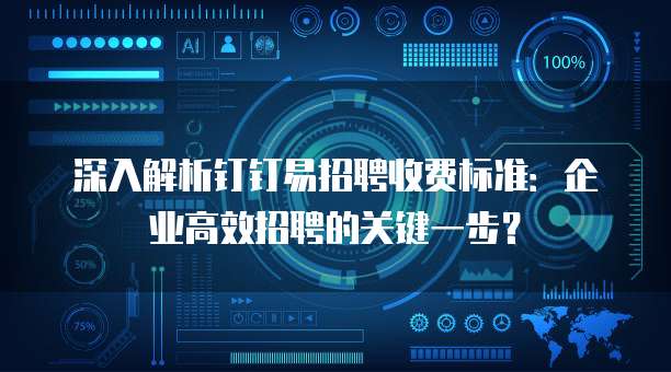 深入解析钉钉易招聘收费标准：企业高效招聘的关键一步？