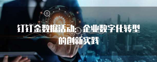 钉钉金数据活动：企业数字化转型的创新实践