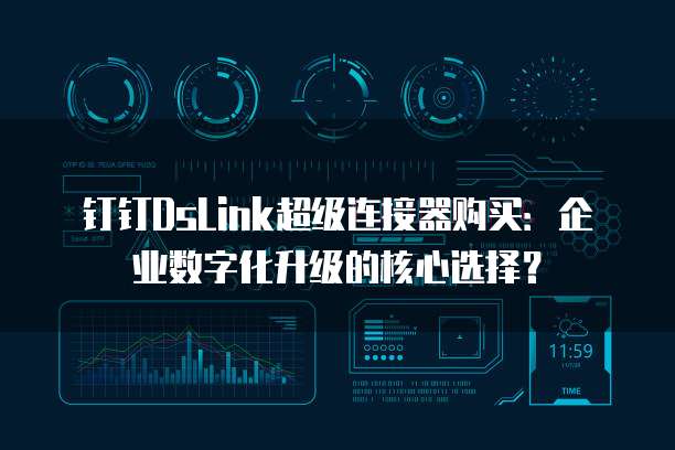 钉钉DsLink超级连接器购买：企业数字化升级的核心选择？