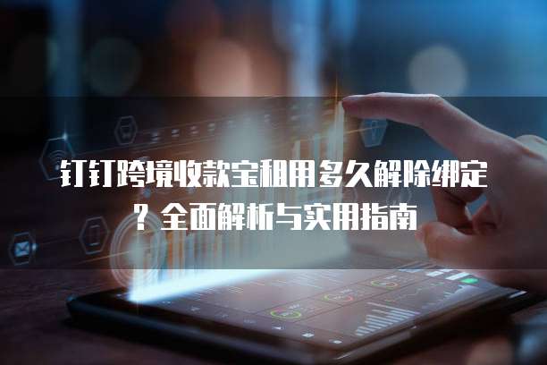 钉钉跨境收款宝租用多久解除绑定？全面解析与实用指南