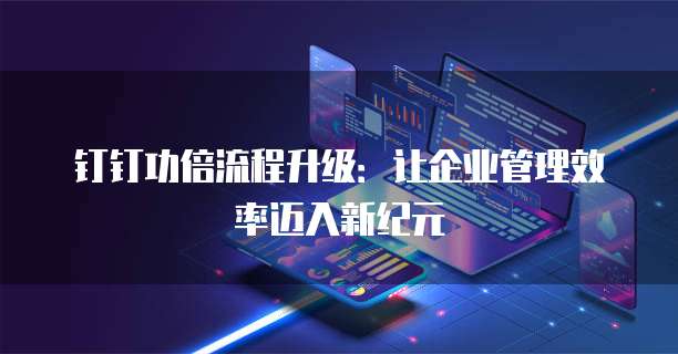 钉钉功倍流程升级:让企业管理效率迈入新纪元