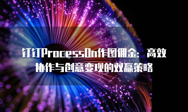 钉钉ProcessOn作图佣金:高效协作与创意变现的双赢策略