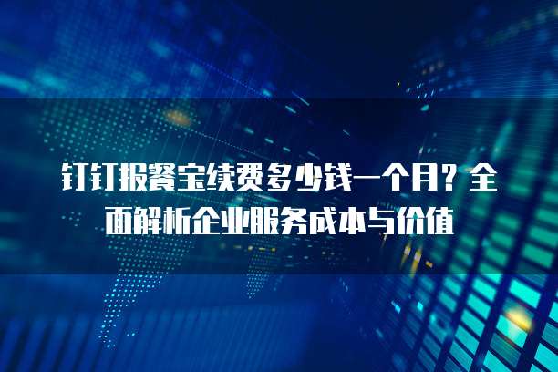 钉钉报餐宝续费多少钱一个月?全面解析企业服务成本与价值