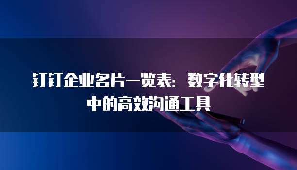 钉钉企业名片一览表：数字化转型中的高效沟通工具