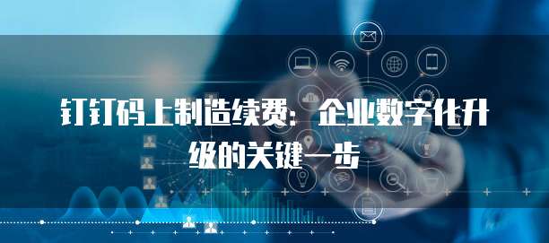 钉钉码上制造续费:企业数字化升级的关键一步