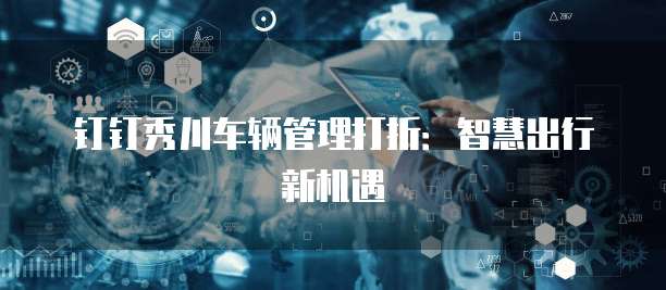 钉钉秀川车辆管理打折：智慧出行新机遇