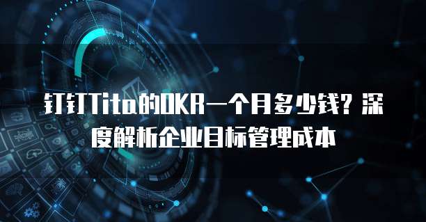 钉钉Tita的OKR一个月多少钱？深度解析企业目标管理成本