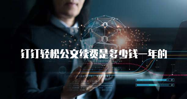 钉钉轻松公文续费是多少钱一年的