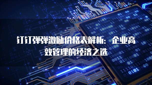 钉钉弹弹激励价格表解析:企业高效管理的经济之选