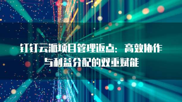 钉钉云派项目管理返点：高效协作与利益分配的双重赋能