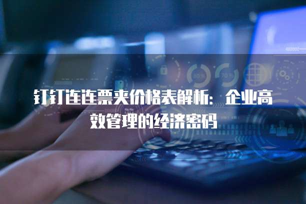 钉钉连连票夹价格表解析：企业高效管理的经济密码