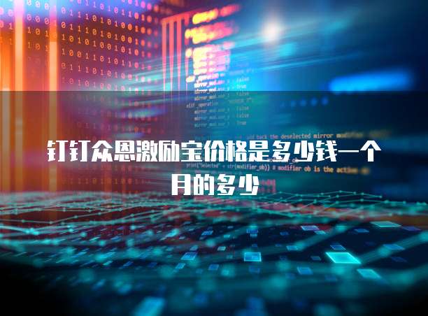 钉钉众恩激励宝价格是多少钱一个月的多少