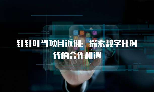 钉钉叮当项目返佣:探索数字化时代的合作机遇