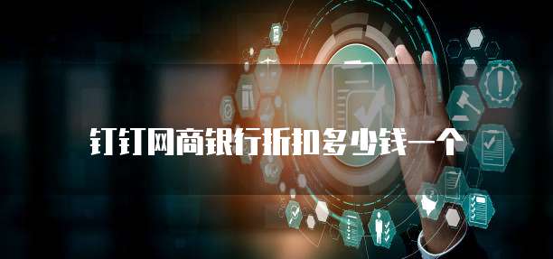 钉钉网商银行折扣多少钱一个
