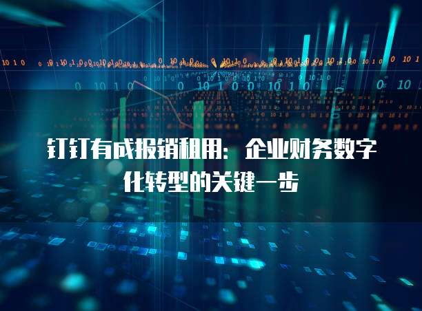 钉钉有成报销租用:企业财务数字化转型的关键一步