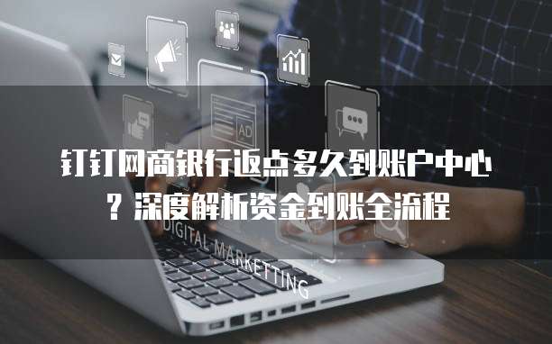 钉钉网商银行返点多久到账户中心?深度解析资金到账全流程