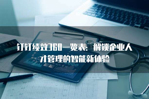 钉钉绩效360一览表：解锁企业人才管理的智能新体验