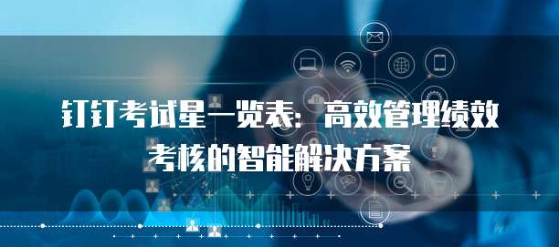 钉钉考试星一览表：高效管理绩效考核的智能解决方案
